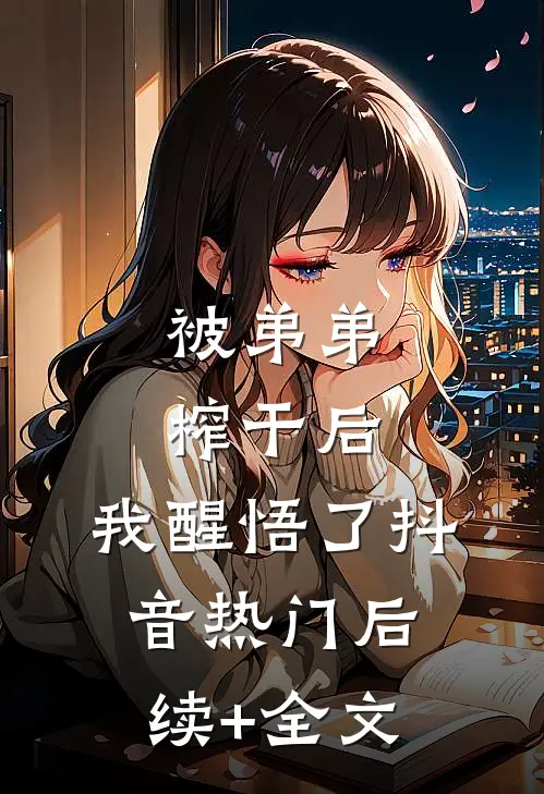 被弟弟榨干后，我醒悟了抖音热门后续+全文