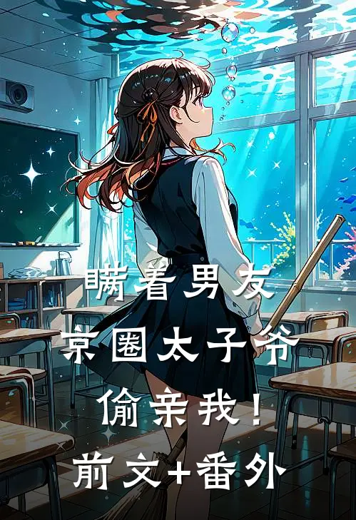 瞒着男友，京圈太子爷偷亲我！前文+番外