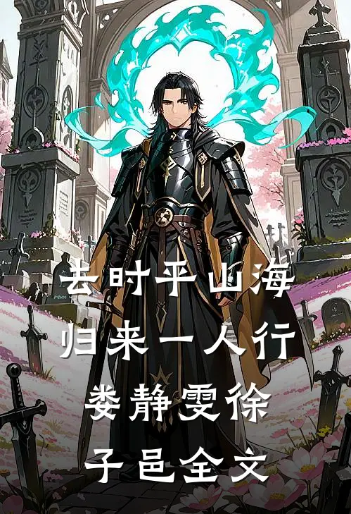 去时平山海，归来一人行娄静雯徐子邑全文