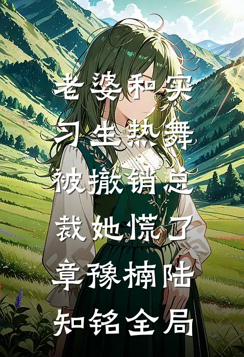老婆和实习生热舞，被撤销总裁她慌了章豫楠陆知铭全局