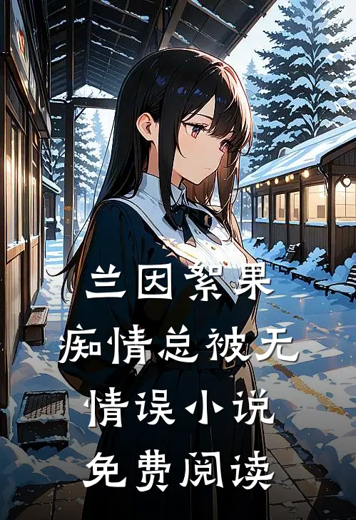 兰因絮果，痴情总被无情误小说免费阅读