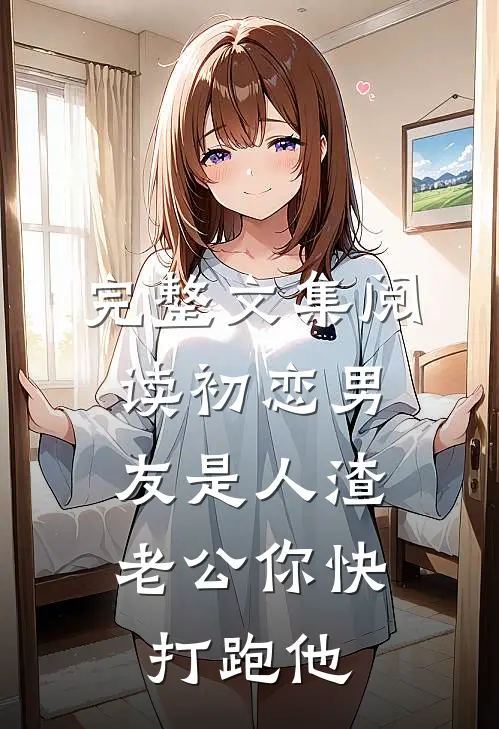 完整文集阅读初恋男友是人渣，老公你快打跑他