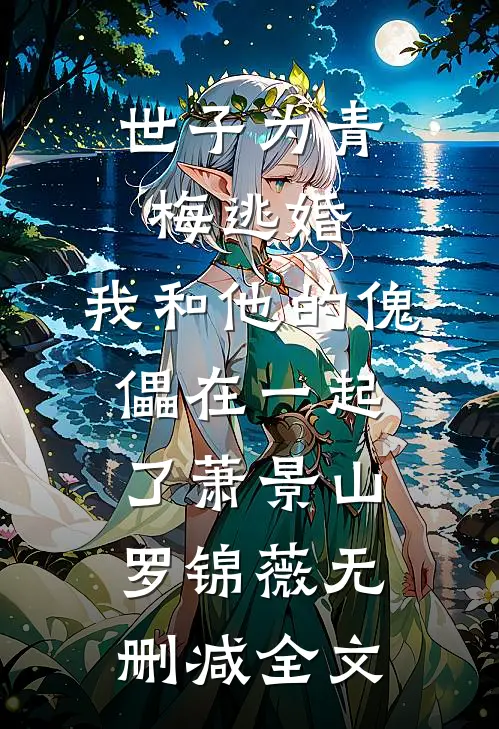 世子为青梅逃婚，我和他的傀儡在一起了萧景山罗锦薇无删减全文