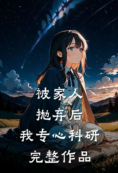 被家人抛弃后，我专心科研完整作品