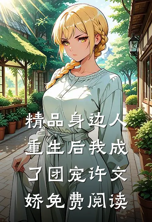 精品身边人重生后我成了团宠许文娇免费阅读