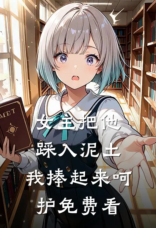 女主把他踩入泥土，我捧起来呵护免费看