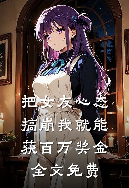 把女友心态搞崩我就能获百万奖金全文免费