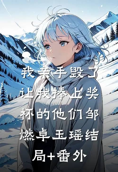 我亲手毁了让我捧上奖杯的他们邹燃卓玉瑶结局+番外