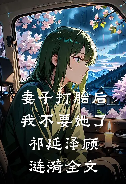 妻子打胎后，我不要她了祁延泽顾涟漪全文