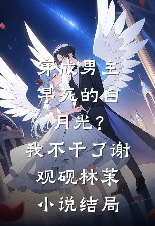 穿成男主早死的白月光？我不干了谢观砚林茉小说结局