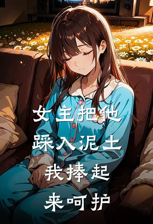 女主把他踩入泥土，我捧起来呵护