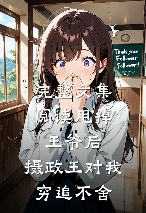 完整文集阅读甩掉王爷后，摄政王对我穷追不舍