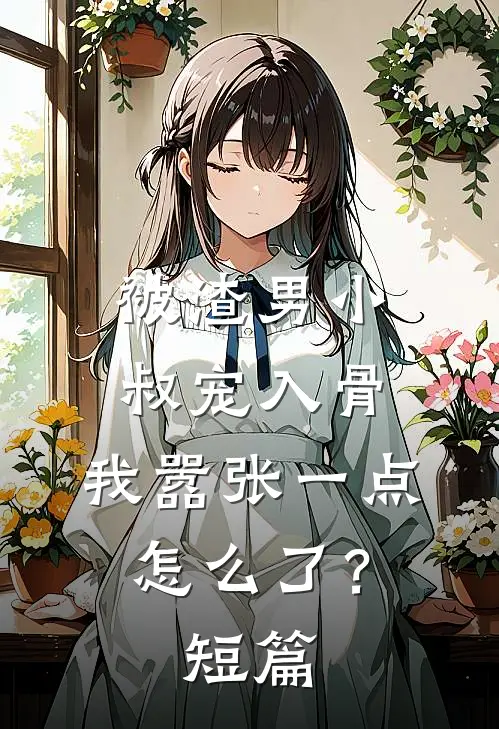被渣男小叔宠入骨，我嚣张一点怎么了？短篇