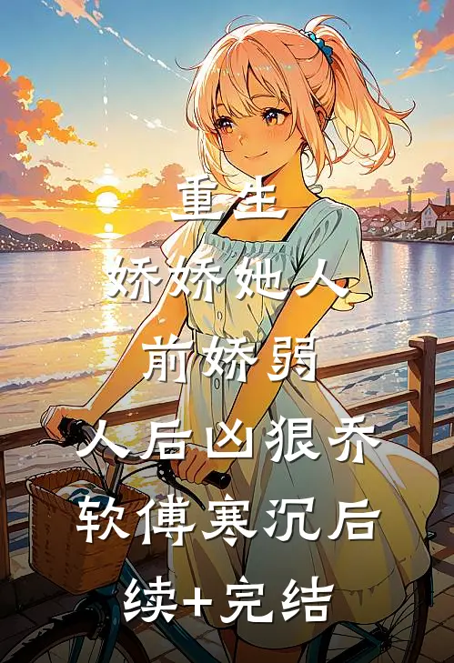 重生：娇娇她人前娇弱，人后凶狠乔软傅寒沉后续+完结