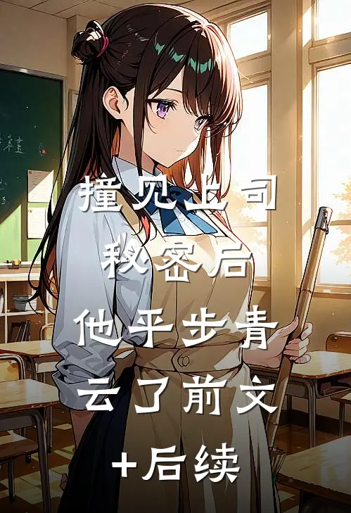 撞见上司秘密后，他平步青云了前文+后续