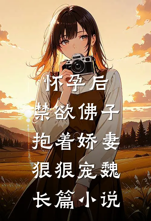 怀孕后,禁欲佛子抱着娇妻狠狠宠魏长篇小说
