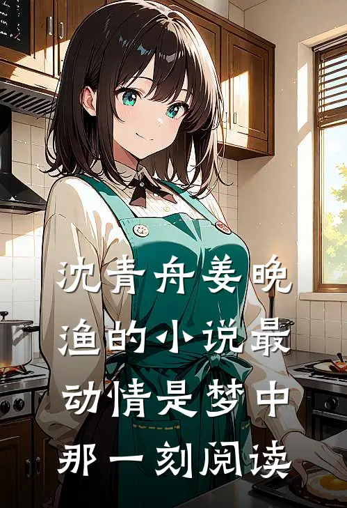 沈青舟姜晚渔的小说最动情是梦中那一刻阅读