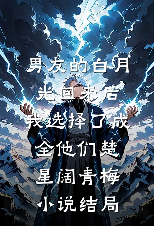 男友的白月光回来后，我选择了成全他们楚星阔青梅小说结局