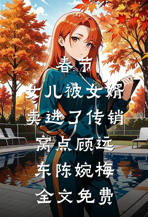 春节，女儿被女婿卖进了传销窝点顾远东陈婉梅全文免费