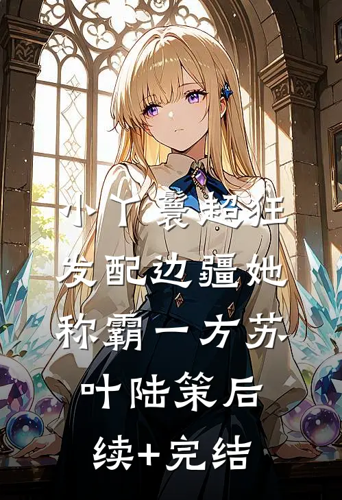 小丫鬟超狂，发配边疆她称霸一方苏叶陆策后续+完结