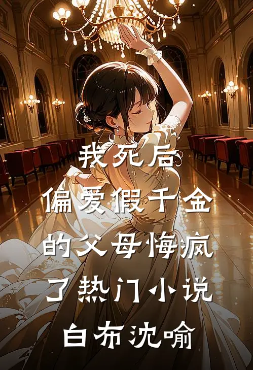我死后，偏爱假千金的父母悔疯了热门小说白布沈喻