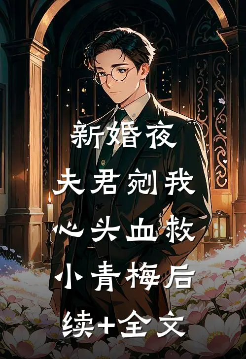 新婚夜，夫君剜我心头血救小青梅后续+全文
