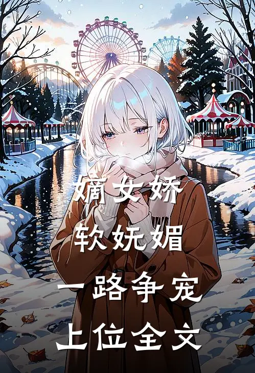 嫡女娇软妩媚，一路争宠上位全文