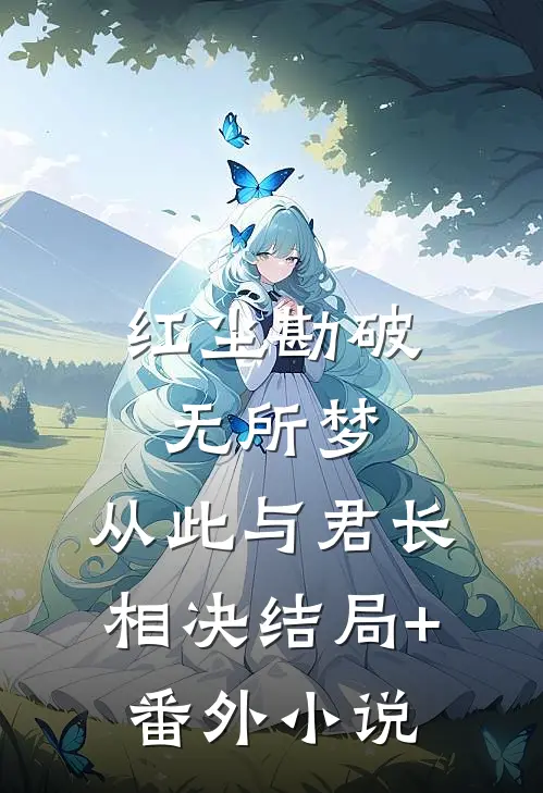红尘勘破无所梦，从此与君长相决结局+番外小说
