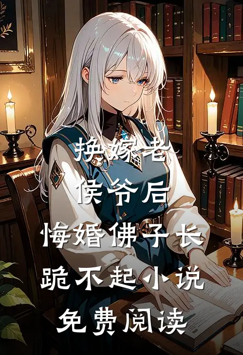 换嫁老侯爷后，悔婚佛子长跪不起小说免费阅读