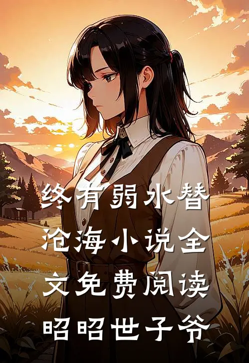 终有弱水替沧海小说全文免费阅读昭昭世子爷