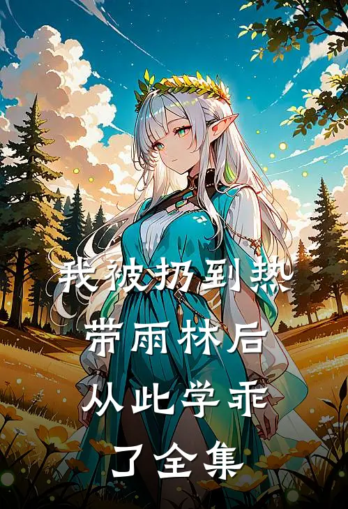 我被扔到热带雨林后，从此学乖了全集