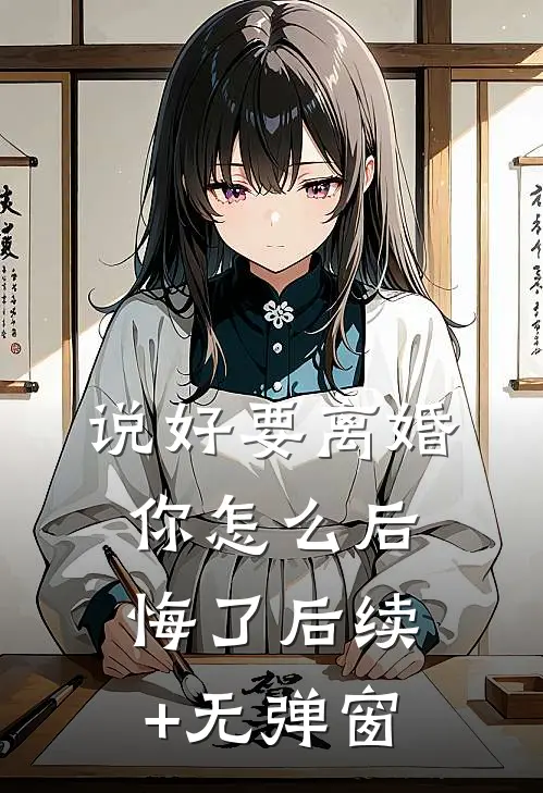 说好要离婚，你怎么后悔了后续+无弹窗