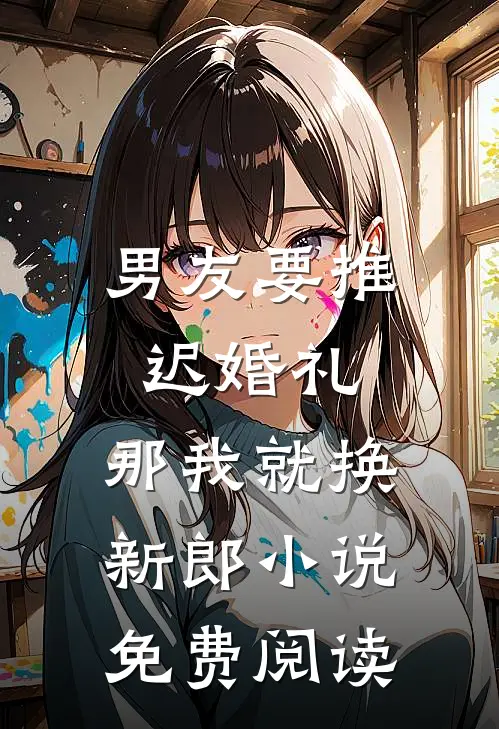 男友要推迟婚礼，那我就换新郎小说免费阅读