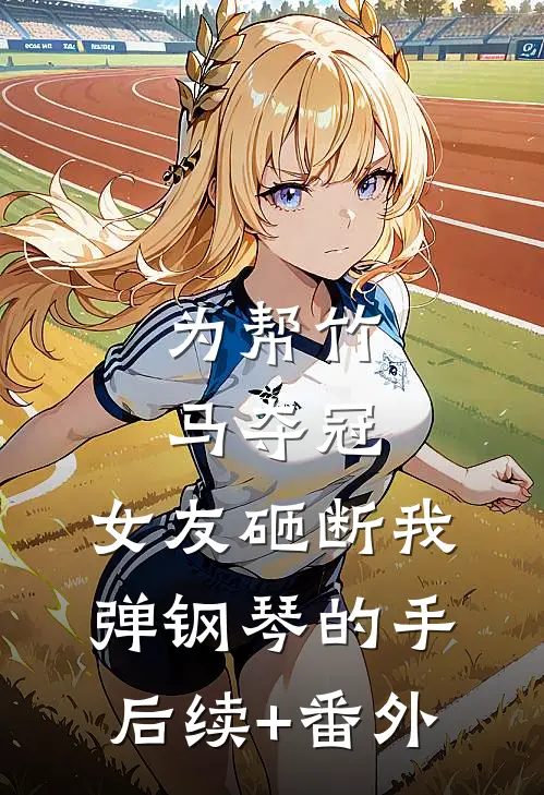 为帮竹马夺冠，女友砸断我弹钢琴的手后续+番外