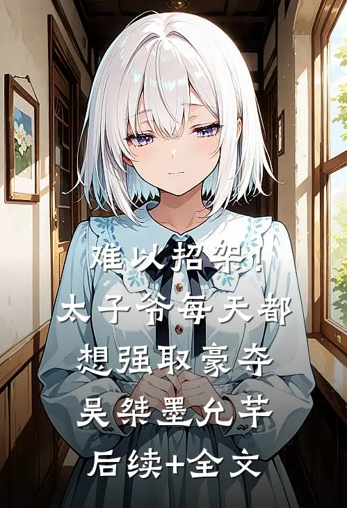 难以招架！太子爷每天都想强取豪夺吴桀墨允芊后续+全文