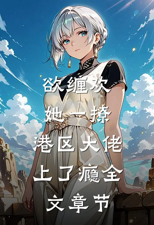 欲缠欢，她一撩，港区大佬上了瘾全文章节