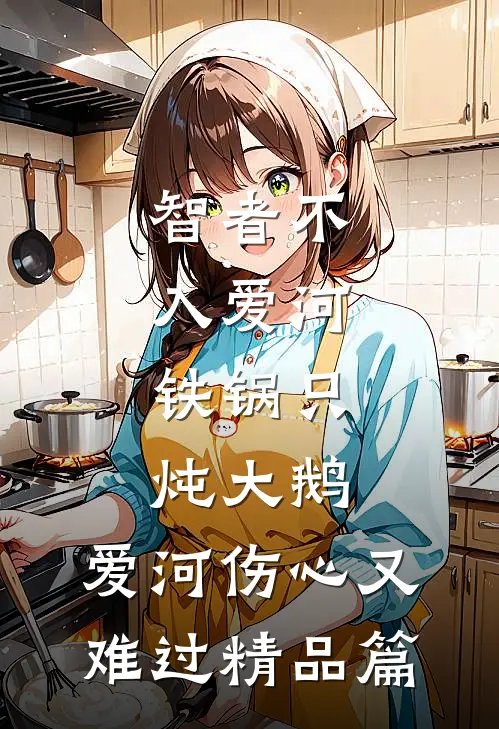 智者不入爱河,铁锅只炖大鹅,爱河伤心又难过精品篇