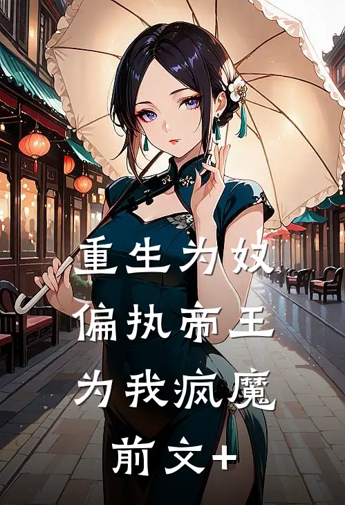 重生为奴，偏执帝王为我疯魔前文+