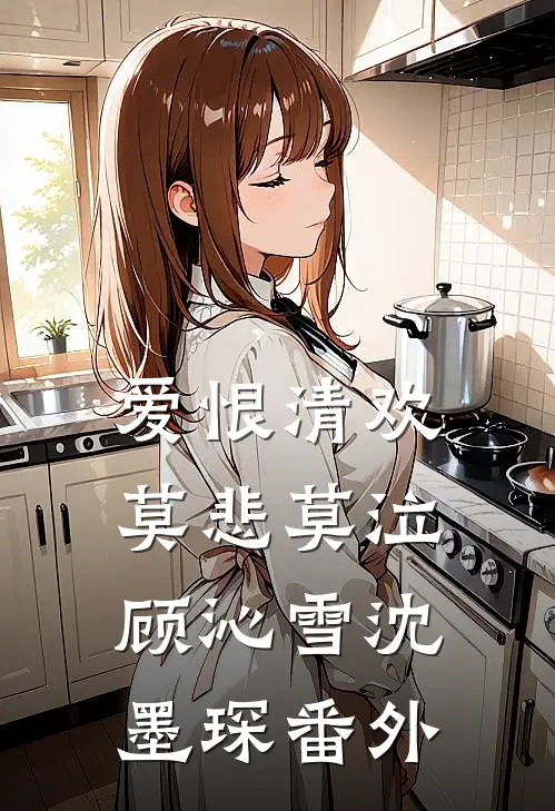 爱恨清欢，莫悲莫泣顾沁雪沈墨琛番外