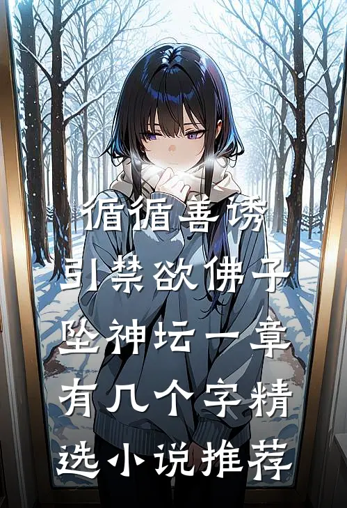 循循善诱,引禁欲佛子坠神坛 一章有几个字精选小说推荐