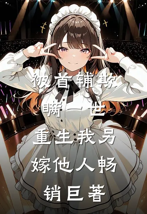 被首辅欺瞒一世，重生我另嫁他人畅销巨著