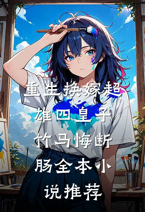 重生换嫁超雄四皇子，竹马悔断肠全本小说推荐