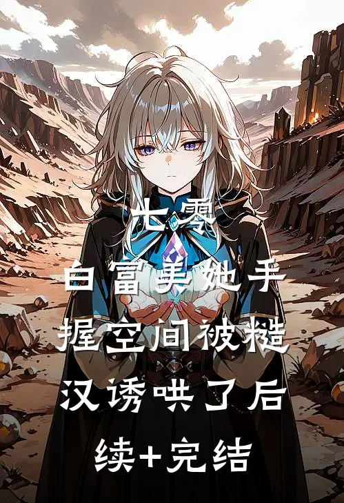 七零：白富美她手握空间被糙汉诱哄了后续+完结