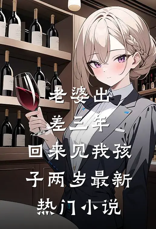 老婆出差三年，回来见我孩子两岁最新热门小说