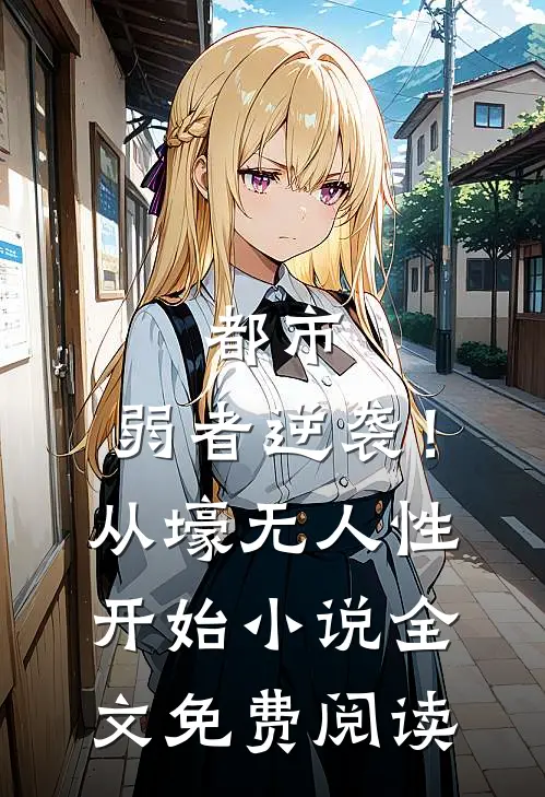都市：弱者逆袭！从壕无人性开始小说全文免费阅读