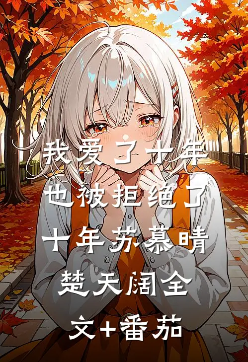 我爱了十年，也被拒绝了十年苏慕晴楚天阔全文+番茄