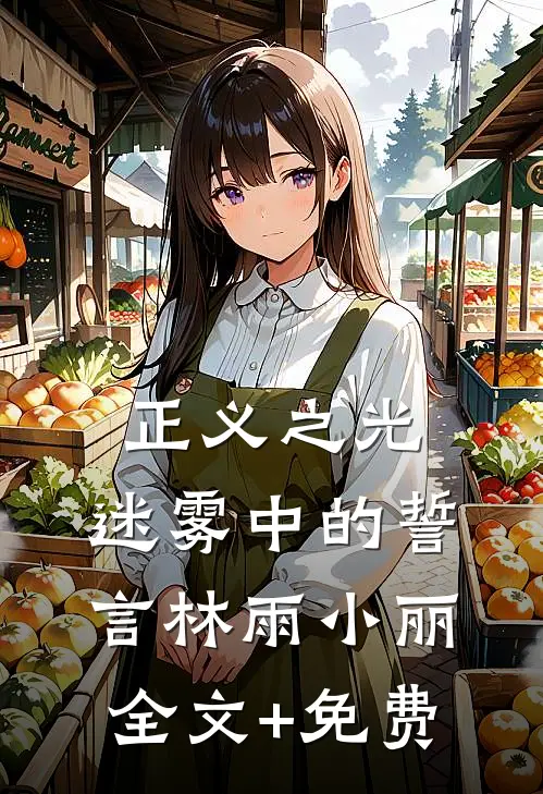 《正义之光：迷雾中的誓言》林雨小丽全文+免费