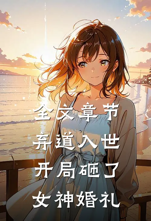 全文章节弃道入世，开局砸了女神婚礼