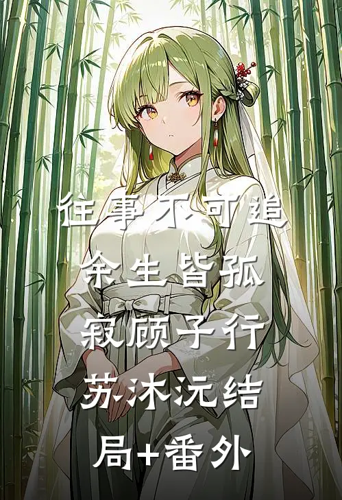 往事不可追，余生皆孤寂顾子行苏沐沅结局+番外
