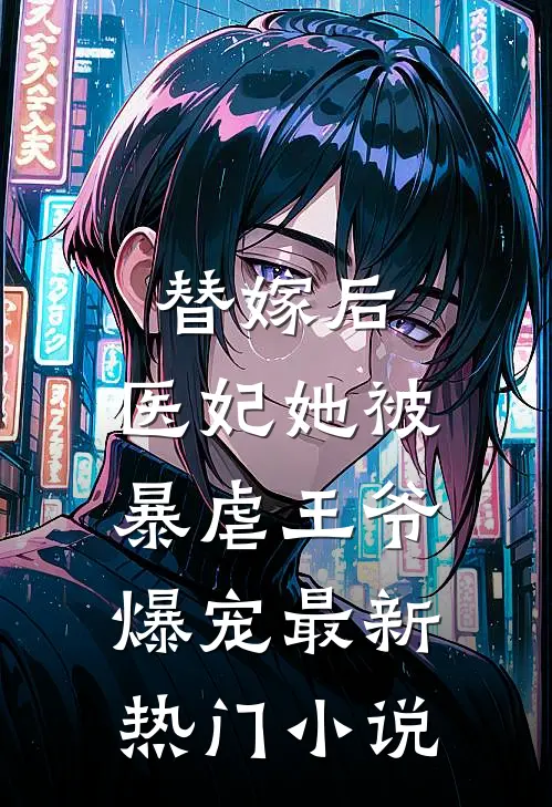 替嫁后，医妃她被暴虐王爷爆宠最新热门小说